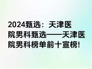 2024甄选：天津医院男科甄选——天津医院男科榜单前十宣榜!