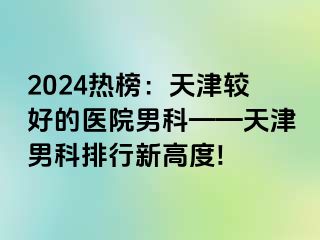 2024热榜：天津较好的医院男科——天津男科排行新高度!