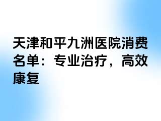 天津和平九洲医院消费名单：专业治疗，高效康复