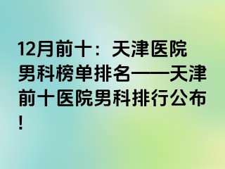 12月前十：天津医院男科榜单排名——天津前十医院男科排行公布!