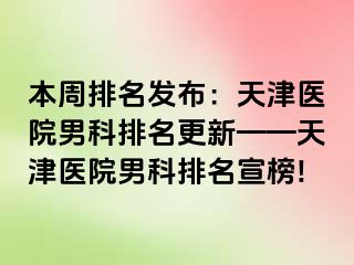 本周排名发布：天津医院男科排名更新——天津医院男科排名宣榜!