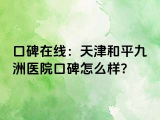 口碑在线：天津和平九洲医院口碑怎么样?