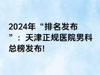 2024年“排名发布”：天津正规医院男科总榜发布!