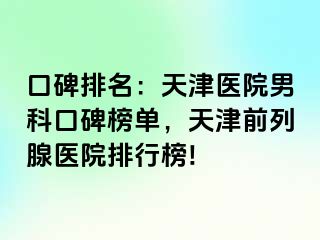 口碑排名：天津医院男科口碑榜单，天津前列腺医院排行榜!