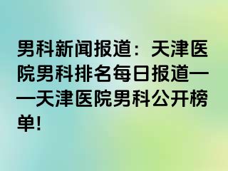 男科新闻报道：天津医院男科排名每日报道——天津医院男科公开榜单!