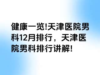 健康一览!天津医院男科12月排行，天津医院男科排行讲解!