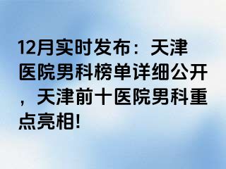 12月实时发布：天津医院男科榜单详细公开，天津前十医院男科重点亮相!