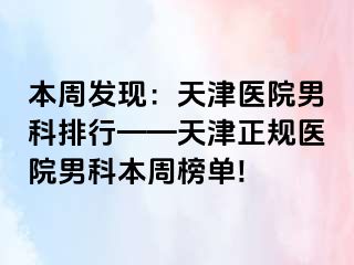 本周发现：天津医院男科排行——天津正规医院男科本周榜单!