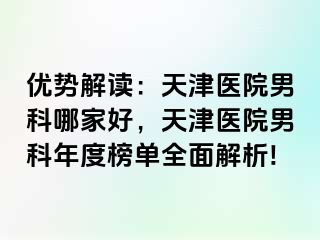 优势解读：天津医院男科哪家好，天津医院男科年度榜单全面解析!