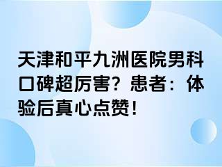 天津和平九洲医院男科口碑超厉害？患者：体验后真心点赞！