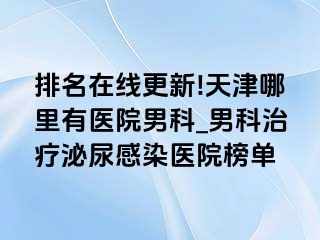 排名在线更新!天津哪里有医院男科_男科治疗泌尿感染医院榜单