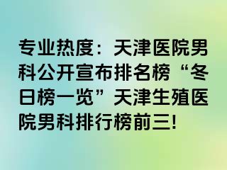 专业热度：天津医院男科公开宣布排名榜“冬日榜一览”天津生殖医院男科排行榜前三!