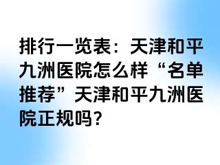 排行一览表：天津和平九洲医院怎么样“名单推荐”天津和平九洲医院正规吗？