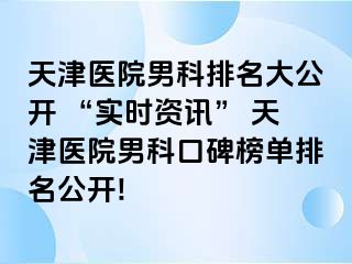 天津医院男科排名大公开 “实时资讯” 天津医院男科口碑榜单排名公开!