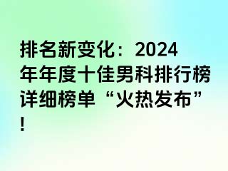 排名新变化：2024年年度十佳男科排行榜详细榜单“火热发布”!