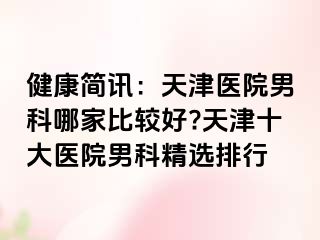 健康简讯：天津医院男科哪家比较好?天津十大医院男科精选排行