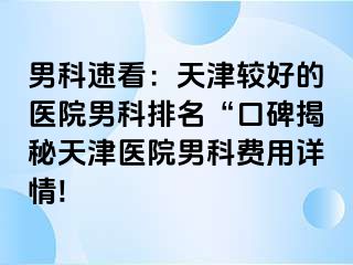 男科速看：天津较好的医院男科排名“口碑揭秘天津医院男科费用详情!