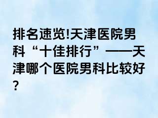 排名速览!天津医院男科“十佳排行”——天津哪个医院男科比较好?