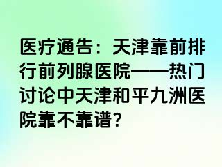 医疗通告：天津靠前排行前列腺医院——热门讨论中天津和平九洲医院靠不靠谱？