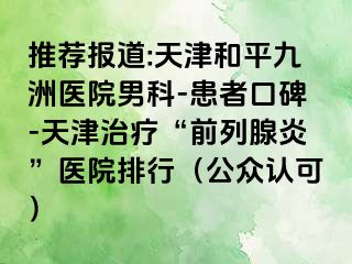 推荐报道:天津和平九洲医院男科-患者口碑-天津治疗“前列腺炎”医院排行（公众认可）