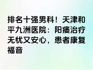 排名十强男科！天津和平九洲医院：阳痿治疗无忧又安心，患者康复福音