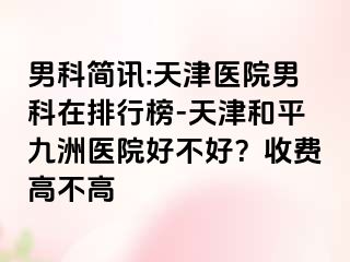 男科简讯:天津医院男科在排行榜-天津和平九洲医院好不好？收费高不高