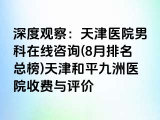 深度观察：天津医院男科在线咨询(8月排名总榜)天津和平九洲医院收费与评价