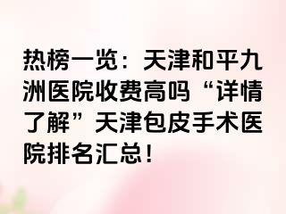 热榜一览:天津和平九洲医院收费高吗“详情了解”天津包皮手术医院排名汇总!