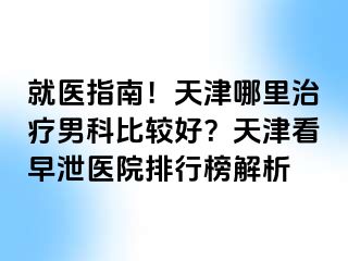 就医指南!天津哪里治疗男科比较好?天津看早泄医院排行榜解析
