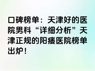 口碑榜单:天津好的医院男科“详细分析”天津正规的阳痿医院榜单出炉!