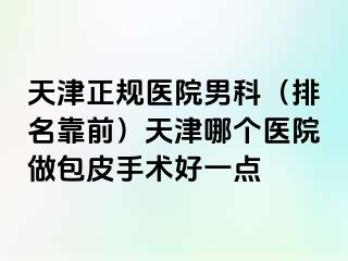 天津正规医院男科(排名靠前)天津哪个医院做包皮手术好一点