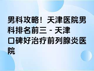 男科攻略!天津医院男科排名前三 - 天津口碑好治疗前列腺炎医院