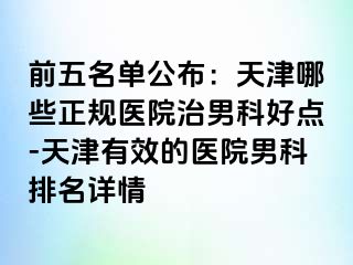 前五名单公布:天津哪些正规医院治男科好点-天津有效的医院男科排名详情