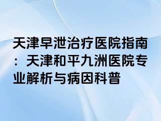 天津早泄治疗医院指南:天津和平九洲医院专业解析与病因科普