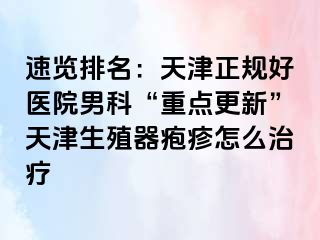 速览排名:天津正规好医院男科“重点更新”天津生殖器疱疹怎么治疗