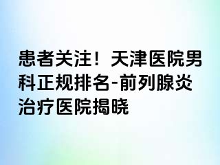 患者关注!天津医院男科正规排名-前列腺炎治疗医院揭晓