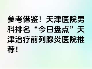 参考借鉴!天津医院男科排名“今日盘点”天津治疗前列腺炎医院推荐!