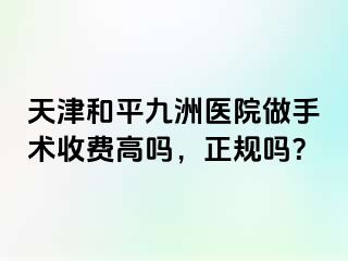 天津和平九洲医院做手术收费高吗,正规吗?