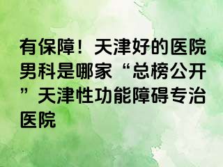 有保障!天津好的医院男科是哪家“总榜公开”天津性功能障碍专治医院