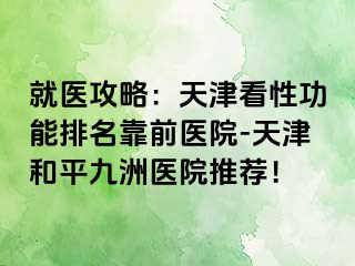 就医攻略:天津看性功能排名靠前医院-天津和平九洲医院推荐!