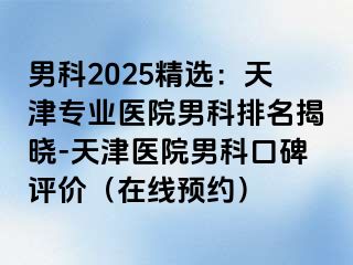 男科2025精选:天津专业医院男科排名揭晓-天津医院男科口碑评价(在线预约)